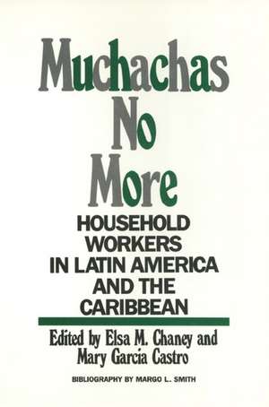 Muchachas No More: Household Workers in Latin America and the Caribbean de Elsa Chaney