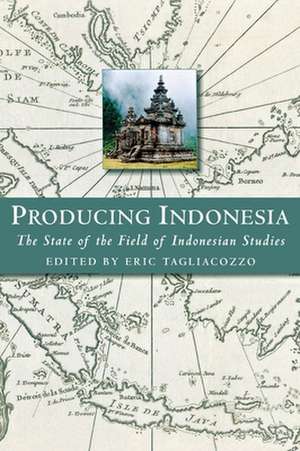 Producing Indonesia – The State of the Field of Indonesian Studies de Eric Tagliacozzo