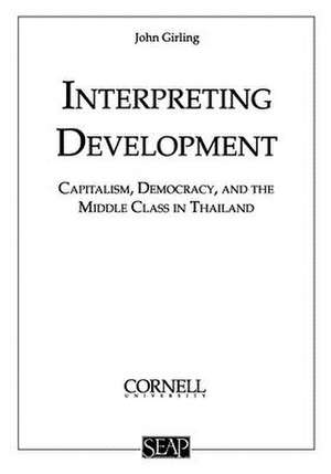 Interpreting Development – Capitalism, Democracy, and the Middle Class in Thailand de John L. S. Girling