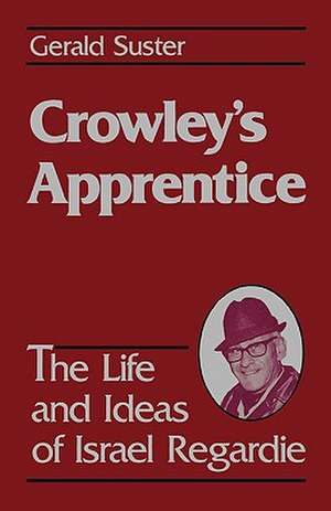 Crowley's Apprentice: The Life and Ideas of Israel Regardie (American) de Gerald Suster