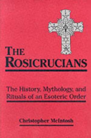 The Rosicrucians: The History, Mythology, and Rituals of an Esoteric Order de Christopher McIntosh