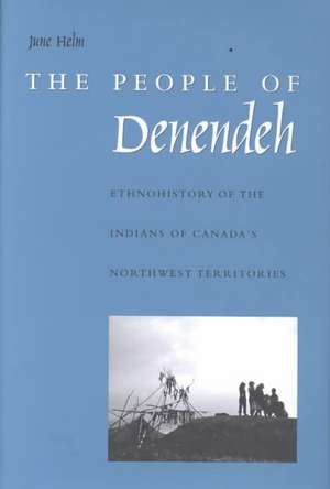 The People of Denendeh: Ethnohistory of the Indians of Canada's Northwest Territories de June Helm