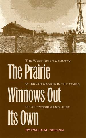 The Prairie Winnows Out Its Own: The West River Country of South Dakota in the Years of Depression and Dust de Paula M Nelson