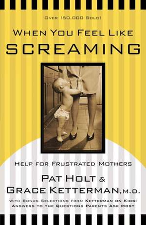 When You Feel Like Screaming: Help for Frustrated Mothers de Pat Holt