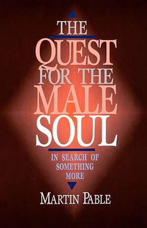 The Quest for the Male Soul: In Search of Something More de Martin W. Pable