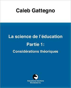 La Science de L' Education Partie 1: Consid Rations Th Oriques de Caleb Gattegno