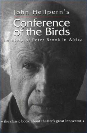 Conference of the Birds: The Story of Peter Brook in Africa de John Heilpern