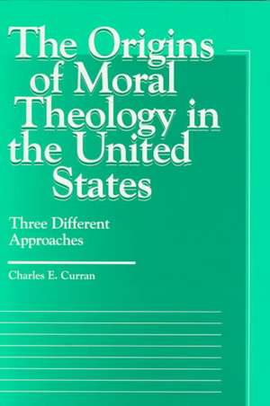 The Origins of Moral Theology in the United States de Charles E. (Scurlock University Professor of Human ValuesSouthern Methodist University) Curran