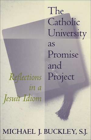 The Catholic University as Promise and Project de Michael J. Buckley