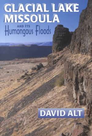 Glacial Lake Missoula: And Its Humongous Flood de David D. Alt