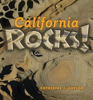 California Rocks!: A Guide to Geologic Sites in the Golden State de Katherine J. Baylor