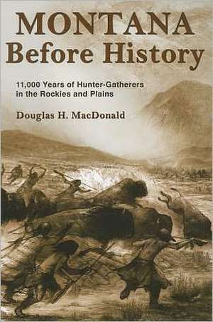 Montana Before History: 11,000 Years of Hunter-Gatherers in the Rockies and Plains de Douglas H. MacDonald