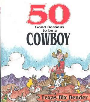 50 Good Reasons to Be a Cowboy: 50 Good Reasons Not to Be a Cowboy de Texas Bix Bender