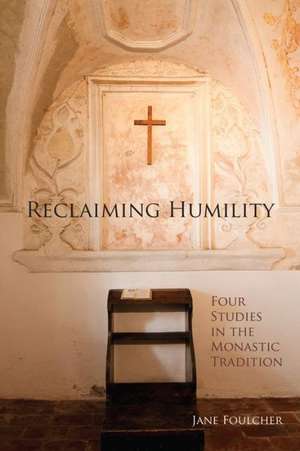 Reclaiming Humility: Four Studies in the Monastic Tradition de Jane Foulcher