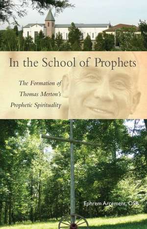 In the School of Prophets: The Formation of Thomas Merton's Prophetic Spirituality de Ephrem Arcement