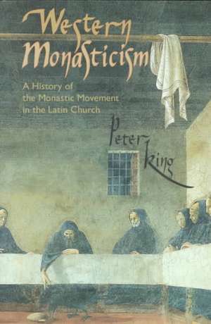 Western Monasticism: A History of the Monastic Movement in the Latin Church de Peter King