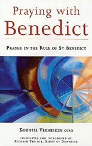 Praying with Benedict: Prayer in the Rule of St. Benedict de Korneel Vermeiren