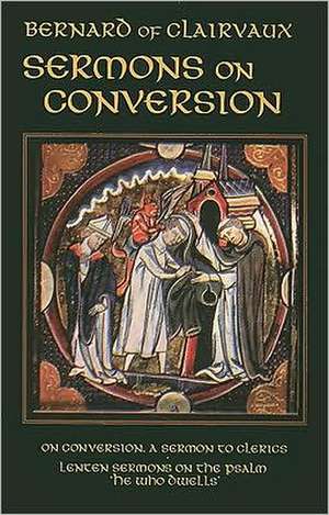 Sermons on Conversion: On Conversion, a Sermon to Clerics and Lenten Sermons on the Psalm 'he Who Dwells' de Bernard of Clairvaux