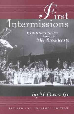 First Intermissions Commentaries from the Met Broadcasts de M. Owen Lee