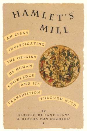 Hamlet's Mill: An Essay Investigating the Origins of Human Knowledge and Its Transmissions Through Myth de Giorgio deSantillana