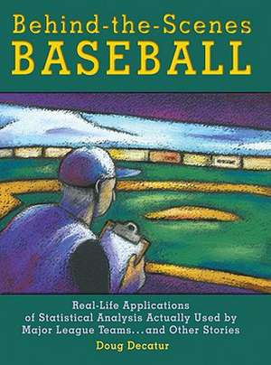 Behind-The-Scenes Baseball: Real-Life Applications of Statistical Analysis Actually Used by Major League Teams...and Other Stories de Doug Decatur