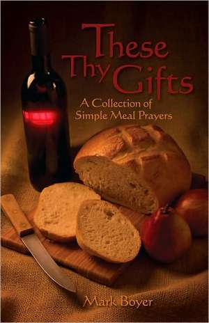 These Thy Gifts: A Collection of Simple Meal Prayers de Mark G. Boyer