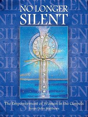 No Longer Silent: The Empowerment of Women in the Gospels de Susan D. Matthews