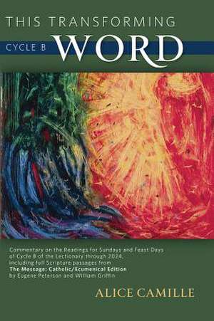 This Transforming Word: Commentary on the Readings for Sundays and Feast Days of Cycle B of the Lectionary Through 2024, Including Full Scrip de Alice Camille