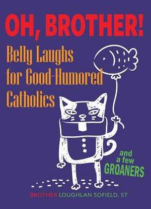 Oh, Brother!: Belly Laughs for Good-Humored Catholics de Loughlan Sofield