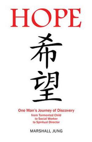 Hope: One Man's Journey of Discovery from Tormented Child to Social Worker to Spiritual Director de Marshall Jung