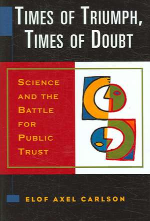 Times of Triumph, Times of Doubt: Science and the Battle for Public Trust de Elof Axel Carlson