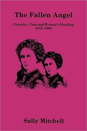 The Fallen Angel: Chastity, Class and Women's Reading, 1835–1880 de Sally Mitchell