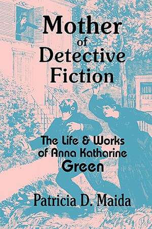 Mother of Detective Fiction: The Life and Works of Anna Katharine Green de Patricia D. Maida