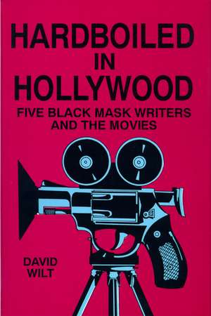 Hardboiled in Hollywood: Five Black Mask Writers and the Movies de David Wilt