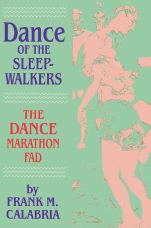 Dance of the Sleepwalkers: The Dance Marathon Fad de Frank M. Calabria