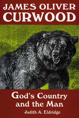 James Oliver Curwood: God's Country and the Man de Judith A. Eldridge