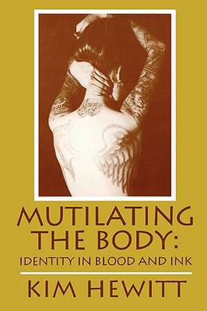 Mutilating The Body: Identity In Blood And Ink de Kim Hewitt