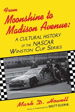 From Moonshine To Madison Avenue: Cultural History Of The Nascar Winston Cup Series de Mark D. Howell