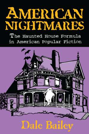 American Nightmares: The Haunted House Formula in American Popular Fiction de Dale Bailey