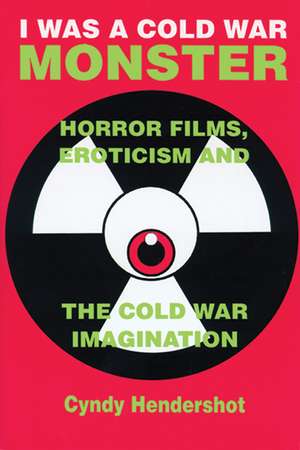 I Was a Cold War Monster: Horror Films, Eroticism, and the Cold War Imagination de Cyndy Hendershot