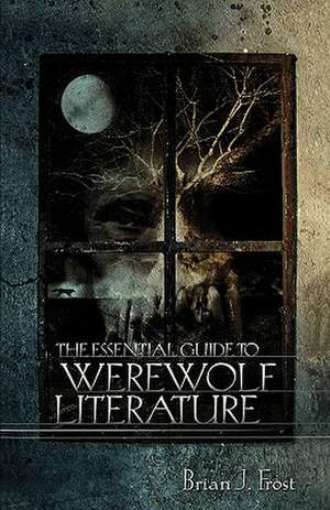 The Essential Guide to Werewolf Literature de Brian J. Frost