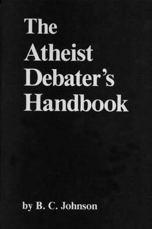 The Atheist Debater's Handbook de B. C. Johnson