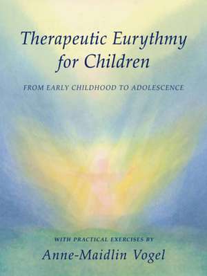 Therapeutic Eurythmy for Children: From Early Childhood to Adolescence with Practical Exercises de Anne-Maidlin Vogel