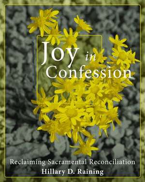 Joy in Confession: Reclaiming Sacramental Reconciliation de Hillary D. Raining