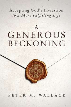 A Generous Beckoning: God's Gracious Invitations to Authentic Spiritual Life de Peter M. Wallace