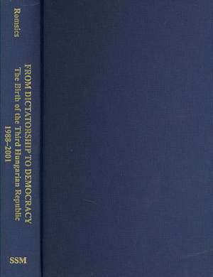 From Dictatorship to Democracy – The Birth of the Third Hungarian Republic, 1988–2001 de Ignacs Romsics