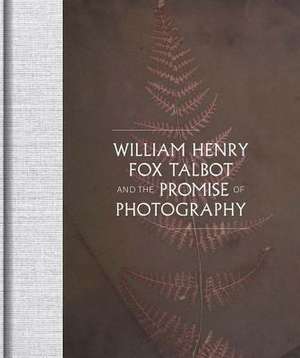 William Henry Fox Talbot and the Promise of Photography de William Henry Fox Talbot