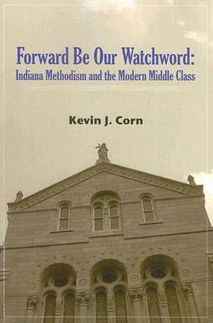 Forward Be Our Watchword: Indian Methodism and the Modern Middle Class de Kevin Corn