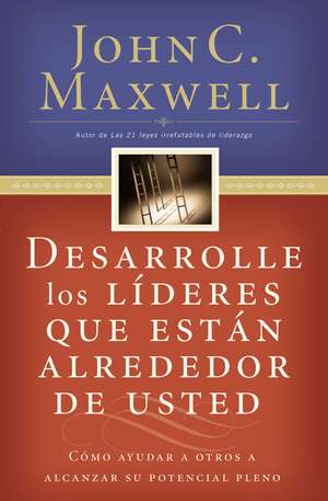 Desarrolle los líderes que están alrededor de usted: Cómo ayudar a otros a alcanzar su potencial pleno de John C. Maxwell