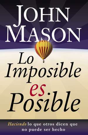 Lo imposible es posible: Haciendo lo que otros dicen que no puede ser hecho de John Mason